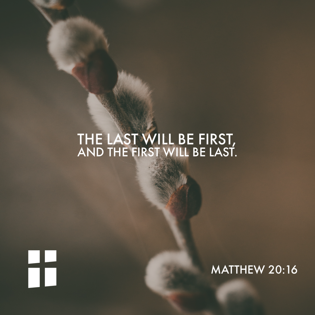 Matthew 20:16 So the last will be first, and the first will be last.