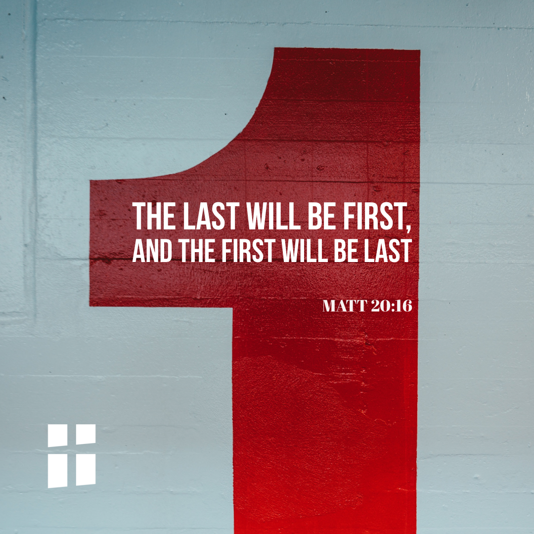 Matthew 20:16 So the last will be first, and the first will be last.