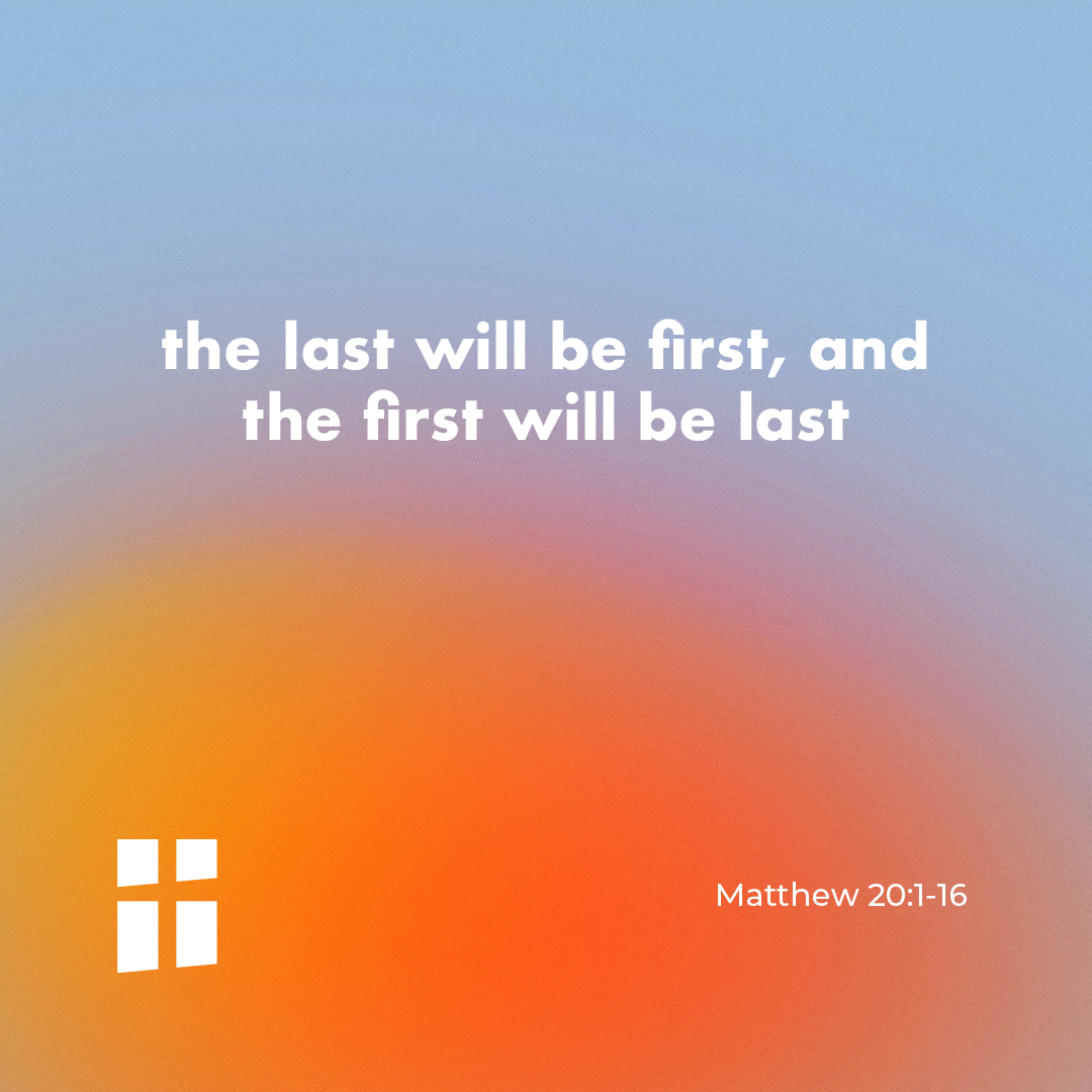 Matthew 20:16 So the last will be first, and the first will be last.